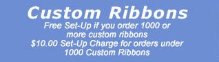 Custom ribbons: Free set up if you order 1000 or more custom ribbons. $10.00 set-up charge for orders under 1000 custom ribbons.